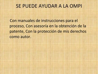 SE PUEDE AYUDAR A LA OMPI Con manuales de instrucciones para el proceso, Con asesoría en la obtención de la patente, Con la protección de mis derechos como autor. 