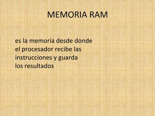MEMORIA RAM es la memoria desde donde el procesador recibe las instrucciones y guarda  los resultados 