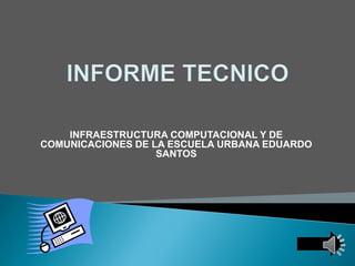 INFRAESTRUCTURA COMPUTACIONAL Y DE
COMUNICACIONES DE LA ESCUELA URBANA EDUARDO
SANTOS
 
