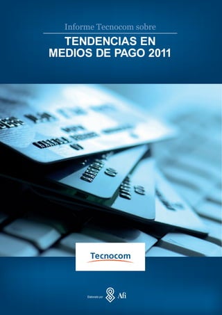Informe Tecnocom sobre
  TENDENCIAS EN
MEDIOS DE PAGO 2011




       Elaborado por
 