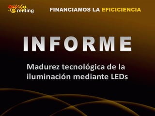 FINANCIAMOS LA EFICICIENCIA
Madurez tecnológica de la
iluminación mediante LEDs
 