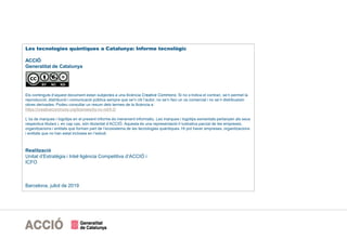 Les tecnologies quàntiques a Catalunya: Informe tecnològic
ACCIÓ
Generalitat de Catalunya
Els continguts d’aquest document estan subjectes a una llicència Creative Commons. Si no s’indica el contrari, se’n permet la
reproducció, distribució i comunicació pública sempre que se’n citi l’autor, no se’n faci un ús comercial i no se’n distribueixin
obres derivades. Podeu consultar un resum dels termes de la llicència a:
https://creativecommons.org/licenses/by-nc-nd/4.0/
L’ús de marques i logotips en el present informe és merament informatiu. Les marques i logotips esmentats pertanyen als seus
respectius titulars i, en cap cas, són titularitat d’ACCIÓ. Aquesta és una representació il·lustrativa parcial de les empreses,
organitzacions i entitats que formen part de l’ecosistema de les tecnologies quàntiques. Hi pot haver empreses, organitzacions
i entitats que no han estat incloses en l’estudi.
Realització
Unitat d’Estratègia i Intel·ligència Competitiva d’ACCIÓ i
ICFO
Barcelona, juliol de 2019
 