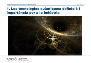 Les Tecnologies Quàntiques a Catalunya | Informe tecnològic Juny 2019 | 4
1. Les tecnologies quàntiques: definició i
importància per a la indústria
 