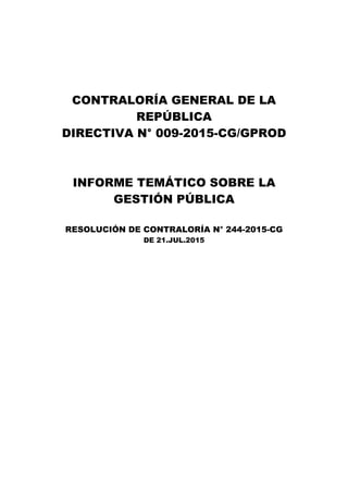 CONTRALORÍA GENERAL DE LA
REPÚBLICA
DIRECTIVA N° 009-2015-CG/GPROD
INFORME TEMÁTICO SOBRE LA
GESTIÓN PÚBLICA
RESOLUCIÓN DE CONTRALORÍA N° 244-2015-CG
DE 21.JUL.2015
 