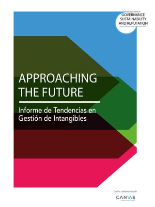 APPROACHING
THE FUTURE
Informe de Tendencias en
Gestión de Intangibles
RESEARCH CENTRE OF
GOVERNANCE
SUSTAINABILITY
AND REPUTATION
Con la colaboración de
 