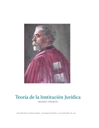 Crista Micaela A. Cardona Salazar. | Investigación Jurídica | 01 de septiembre de 2015
Teoría de la Institución Jurídica
MAURICE HAURIOU
 