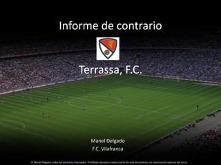 Informe de contrario
Terrassa, F.C.
Manel Delgado
F.C. Vilafranca
© Manel Delgado, todos los derechos reservados. Prohibid...