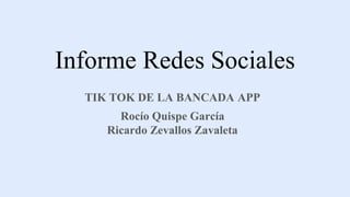 Informe Redes Sociales
TIK TOK DE LA BANCADA APP
Rocío Quispe García
Ricardo Zevallos Zavaleta
 