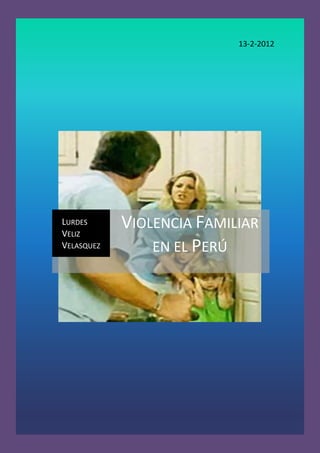 13-2-2012




LURDES
VELIZ
            VIOLENCIA FAMILIAR
VELASQUEZ       EN EL PERÚ
 