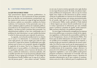 17
CONFERENCIAPORLATRANSPARENCIA
3. CUESTIONES PROBLEMÁTICAS
LA LEY NO LO DICE TODO
Aquí presentaremos algunas cuestiones problemáticas. La
primera tiene que ver con la protección de datos personales,
que es un derecho con reconocimiento constitucional, aun-
que requiere de una norma con rango de legal que desarrolle
sus alcances, explicite sus contenidos y establezca los límites
conforme a la Constitución. Se han presentado casos en los
cuales ciudadanos pidieron padrones de empleados públicos,
invocando la Ley de Transparencia y Acceso a la Información
Pública, y las bases de datos contenían datos personales. Las
administraciones públicas se han visto confrontadas ante el
problema de cómo discriminar o en qué medida discriminar
o excluir los datos personales para responder las peticiones.
La segunda, con la función jurisdiccional en su relación
con el acceso a la información. La Constitución establece
como regla general y de manera amplia para todos los tipos
de procesos y etapas de los mismos, la publicidad como regla,
mientras que la reserva es la excepción, dejando al legislador
la regulación de la misma. Para la Ley Orgánica del Poder
Judicial tanto el acceso público a la información contenida
en expedientes judiciales, como el ejercicio del derecho a la
crítica y análisis de resoluciones y sentencias judiciales, sólo
es posible ejercerlos una vez que los procesos judiciales hayan
concluido. A esto se agrega que el Artículo 73º del Código de
Procedimientos Penales establece que la etapa de la instruc-
ción del proceso penal “…tiene carácter reservado”. También
en este caso, la reserva termina operando como regla absoluta
en esta etapa del proceso penal. Sin duda, esto plantea impor-
tantes problemas de interpretación, toda vez que las normas
legales antes citadas no sólo desconocen la opción constitu-
cional por la publicidad en el ejercicio de la función jurisdic-
cional, sino además porque son normas preconstitucionales.
En tal sentido, dado que la Ley de Transparencia y Acceso
a la Información Pública resulta aplicable al Poder Judicial
y demás órganos que ejercen función jurisdiccional, sin que
se excluya expresamente la información que estas entidades
poseen o producen a propósito de aquella, resulta imprescin-
dible encontrar soluciones a los problemas planteados.
En tercer lugar, la información entregada por las empresas
de servicios públicos que se encuentra en poder de los organis-
mos reguladores, es información de acceso público conforme la
Ley de Transparencia y Acceso a la Información Pública. Pero
buena parte de dicha información está relacionada con aspec-
tos sensibles de las actividades económicas de las empresas, y
muchas de ellas que ameritan la caliﬁcación de secretos comer-
ciales. En el Perú no existe una ley que de manera general y en
cumplimiento de las exigencias del principio de legalidad para
el establecimiento de las excepciones, otorgue cobertura a la
protección de la información entregada por las empresas a los
organismos reguladores y cuyo acceso público puede generar
perjuicios económicos o desventajas en el mercado. Ante esta
insuﬁciencia, se han dictado algunas normas y decisiones de
naturaleza administrativa, por lo que se plantea el cuestiona-
miento acerca de si ello es suﬁciente para el cumplimiento del
 