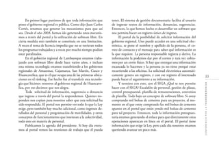 33
CONFERENCIAPORLATRANSPARENCIA
En primer lugar partimos de que toda información que
posee el gobierno regional es pública. Como dijo Juan Carlos
Cortés, tenemos que generar los mecanismos para que así
sea. Desde el año 2003, hemos ido generando estos mecanis-
mos a través del portal y la utilización de software libre. En
cierta medida esto también se constituía en una limitación.
A veces el tema de licencia impedía que no se tuvieran todos
los programas trabajados y a veces por mucho tiempo podían
estar paralizados.
En el gobierno regional de Lambayeque estamos traba-
jando con software libre desde hace varios años, e incluso
esta misma tecnología estamos transﬁriendo a los gobiernos
regionales de Amazonas, Cajamarca, San Martín, Cusco y
Huancavelica, que es el que ocupa una de las primeras ubica-
ciones en el ránking. Ese hecho fue al transferir esta tecnolo-
gía que hicimos nosotros al gobierno regional de Huancave-
lica, por eso decimos que nos alegra.
Toda solicitud de información, sugerencia o denuncia
que ingresa a través del portal la respondemos. Quienes res-
ponden nos copian para nosotros saber que esta solicitud ha
sido respondida. El portal nos permite ver todo lo que la Ley
exige, pero también hay mucho adicional, como ingresos de-
tallados del personal y programación de movilidades, y otros
conceptos de funcionamiento que interesan a la colectividad,
todo esto en materia de personal.
Publicamos la agenda del presidente. Si hoy día entra-
mos al portal vemos las reuniones de trabajo que él pueda
tener. El sistema de gestión documentaria facilita al usuario
de ingresar textos de información, denuncias, sugerencias.
Entonces, lo que hemos hecho es desarrollar un software que
nos permita hacer un registro único de ingreso.
El portal da la posibilidad de solicitar información del
gobierno regional. Uno puede acceder en una solicitud elec-
trónica, se pone el nombre y apellido de la persona, el co-
rreo de contacto y el mensaje para saber qué información es
la que requiere. La persona responsable registra y deriva. La
información la podemos dar por el correo y rara vez cobra-
mos por un envío físico. Si hay que entregar una información
escaneada lo hacemos y la persona ya no tiene porqué estar
recurriendo a las oﬁcinas. La solicitud electrónica automáti-
camente genera un registro, y con ese registro el interesado
puede hacer el seguimiento a su información.
Y termino con esto, con el SIGA ¿Qué se nos permite
hacer con el SIGA? Escalafón de personal, gestión de plazas,
control presupuestal, planilla de remuneraciones, convenios
de planilla. Todo bajo un concepto de software libre. Si estoy
comprando mil bolsas de cemento para un proyecto, al mo-
mento en el que estoy comprando las mil bolsas de cemento
aparece en el portal que están yendo mil bolsas de cemento
para tal proyecto. Entonces, toda la información presupues-
taría estamos generando el enlace para que directamente estas
operaciones aparezcan en línea en el portal. El portal tiene
información que exige la Ley, pero cada día nosotros estamos
queriendo avanzar un poco más.
 