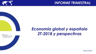 Economía global y española
2T-2018 y perspectivas
Mayo 2018
INFORME TRIMESTRAL
 