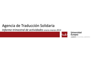 Agencia de Traducción Solidaria
Informe trimestral de actividades enero-marzo 2013
 