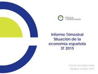 Informe Trimestral
Situación de la
economía española
3T 2015
Círculo de Empresarios
Madrid, octubre 2015
 