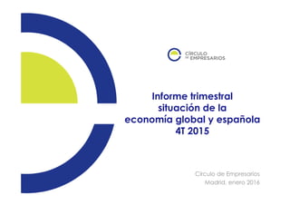 Informe trimestral
situación de la
economía global y española
4T 2015
Cí l d E iCírculo de Empresarios
Madrid, enero 2016
 