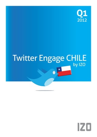 Q1

                                           Q1
          Twitter Engage Chile   by IZO
2012




                                           2012




       Twitter Engage CHILE
                                          by IZO
 