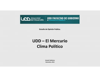 Estudio de Opinión Publica. 
UDD – El Mercurio 
Clima Político 
Estudio Telefónico 
Noviembre, 2014 
 
