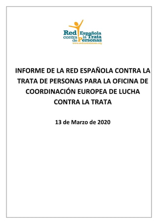 INFORME DE LA RED ESPAÑOLA CONTRA LA
TRATA DE PERSONAS PARA LA OFICINA DE
COORDINACIÓN EUROPEA DE LUCHA
CONTRA LA TRATA
13 de Marzo de 2020
 