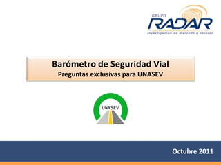 Barómetro de Seguridad Vial
 Preguntas exclusivas para UNASEV




                                    Octubre 2011
 