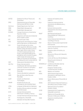 Lista des siglas y acrónimos




DATAD                   Database for African Theses and                      IEU          Instituto de Estadística de la
                        Dissertation                                                      UNESCO
DFID                    Departamento para el Desarrollo                      IFLA         Federación Internacional de
                        Internacional del Reino Unido                                     Asociaciones de Bibliotecarios y
Dot.Force               Digital Opportunity Task Force                                    Bibliotecas
DRM                     Digital Rights Management                            IIEP         Instituto Internacional de
DRM                     Digital Rights Management                                         Planeamiento de la Educación de la
                                                                                          UNESCO
ECOSOC                  Consejo Económico y Social de las
                        Naciones Unidas                                      INASP        Red Internacional para la
EPA                     Organismo de Protección Ambiental                                 Disponibilidad de Publicaciones
                        de los Estados Unidos                                             Científicas
EPT                     Educación para Todos                                 INRS         Institut National de la Recherche
                                                                                          Scientifique (Francia)
FAO                     Organización de las Naciones Unidas
                        para la Agricultura y la Alimentación                ITER         Reactor Termonuclear Experimental
                                                                                          Internacional
G-8                     Grupo formado por los ochos
                        países siguientes: Alemania, Canadá,                 ITIC         Centro Internacional de Información
                        Estados Unidos de América, Francia,                               sobre los Tsunamis
                        Italia, Japón, Reino Unido y Rusia.                  MAB          Programa sobre el Hombre y la
                        La Unión Europea participa en el                                  Biosfera
                        Grupo y está representada por los
                                                                             MAEP         Mecanismo Africano de Evaluación
                        presidentes de la Comisión Europea
                                                                                          entre Pares
                        y del Consejo de Europa que se
                        hallan en funciones en el momento                    MIRCEN       Centro de Recursos Microbiológicos
                        de celebración de la Cumbre del G-8.                 MIT          Massachussets Institute of
GEO                     Observatorio Mundial de Ética                                     Technology
GIC-ITSU                Grupo Internacional de                               MONDIACULT Conferencia Mundial sobre las
                        Coordinación del Sistema de Alerta                              Políticas Culturales
                        contra los Tsunamis en el Pacífico                   MOST         Programa “Gestión de las
GIID                    Gasto Interior en Investigación y                                 Transformaciones Sociales”
                        Desarrollo                                           MSF          Médicos sin Fronteras
GPS                     Sistema Mundial de Localización                      NASA         Administración Nacional de
GRID                    Base de Datos sobre Recursos                                      Aeronáutica y del Espacio de los
                        Mundiales                                                         Estados Unidos
GURT                    Genetic Use Restriction                              NEPAD        Nueva Alianza para el Desarrollo de
                        Technologies                                                      África
HINARI                  Iniciativa de Acceso a la                            NOAA         Administración Nacional Oceánica y
                        Investigación de la InterRed-Salud                                Atmosférica de los Estados Unidos
HTML                    Lenguaje de Marcado de Hipertexto                    NSF          National Science Foundation
IASI                    Iniciativa Africana sobre la Sociedad                             (Estados Unidos)
                        de la Información                                    OCDE         Organización de Cooperación y
ICSTI                   Consejo Internacional de                                          Desarrollo Económicos
                        Información Científica y Técnica                     ODM          Objetivos de Desarrollo de las
ICSU                    Consejo Internacional para la Ciencia                             Naciones Unidas para el Milenio
I-D                     Investigación y Desarrollo                           OGM          Organismo Genéticamente
IDH                     Indicador de Desarrollo Humano                                    Modificado

Hacia las sociedades del conocimiento — ISBN 92-3-304000-3 — © UNESCO 2005                                                             15
 