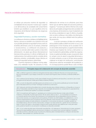 Hacia las sociedades del conocimiento




            se utilizan por presuntos motivos de seguridad. La                elaboración de normas no es suficiente, pues éstas
            complejidad de esta situación muestra que si aspiran              tienen que ser además objeto de sanciones positivas y
            a ser democráticas, las sociedades del conocimiento               negativas.14 Conviene por último informar a los ciuda-
            tendrán que establecer un justo equilibrio entre los              danos, los principales protagonistas de la sociedad civil
            imperativos de la libertad individual y las exigencias            y las empresas, de la existencia y buen fundamento de
            de la seguridad.                                                  las normas y estándares en vigor. En efecto, si la pobla-
                                                                              ción no tiene confianza ni da crédito a la información
            Seguridad humana y acción normativa                               que recibe, de muy poca utilidad serán las políticas
            La confianza en el entorno cotidiano y la fiabilidad de los       de prevención.
            bienes y servicios es también una condición sin la cual                   La acción normativa y la labor de certificación
            no es posible garantizar la seguridad humana, tanto en            de los poderes públicos deben encontrar un eco y una
            el ámbito alimentario como en el sanitario, ambiental             prolongación en las iniciativas de la sociedad civil. Si
            o socioeconómico. La certificación de productos y                 en este ámbito desempeñan un papel fundamental las
            servicios es esencial, sobre todo cuando se trata de la           empresas que respetan las normas y demuestran su
            alimentación o la salud, que afectan directamente al              buen fundamento aplicándolas, también las organiza-
            bienestar de las personas. En efecto, la falsificación de         ciones no gubernamentales ocupan una posición clave
            medicamentos o la insuficiencia de los controles de los           en campos como la salud, la seguridad alimentaria y
            alimentos entrañan considerables riesgos directos en              el medio ambiente, ya que en la fase previa pueden
            materia de seguridad sanitaria y alimentaria.                     colaborar en la labor de certificación, suministrando
                    El primer imperativo es elaborar normas adap-             indicaciones sobre las necesidades de la población, y
            tadas a las realidades locales. No obstante, la mera              en una etapa posterior pueden llevar a cabo una labor

                Recuadro 8.5        Principales etapas de la elaboración del concepto de desarrollo sostenible

                1968. La UNESCO organiza la Conferencia Intergubernamental sobre la Utilización Racional y la Conservación de los
                Recursos de la Biosfera, cuyos trabajos conducirán a la creación del Programa sobre el Hombre y la Biosfera (MAB) de la
                UNESCO.

                1972. Conferencia de las Naciones Unidas sobre el Medio Humano (Conferencia de Estocolmo), a raíz de la cual se creará
                el Programa de las Naciones Unidas para el Medio Ambiente (PNUMA).

                1980. La noción de desarrollo sostenible aparece por primera vez en un documento publicado por la Unión Mundial
                para la Naturaleza (UICN) con el título “Estrategia mundial de la conservación”.

                1987. Publicación del Informe Brundtland de la Comisión Mundial sobre el Medio Ambiente y el Desarrollo, en el que se
                afirma: “El desarrollo sostenible es el que responde a las necesidades del presente sin comprometer la capacidad de las
                generaciones venideras para satisfacer sus propias necesidades.”

                1992. En el preámbulo del Programa 21, aprobado por la Conferencia de las Naciones Unidas sobre el Medio
                Ambiente y el Desarrollo (“Cumbre para la Tierra”, Río de Janeiro, Brasil, se dice: “[…]La humanidad se encuentra en
                un momento decisivo de la historia. Nos enfrentamos con la perpetuación de las disparidades entre las naciones y
                dentro de las naciones, con el agravamiento de la pobreza, el hambre, las enfermedades y el analfabetismo y con el
                continuo empeoramiento de los ecosistemas de los que depende nuestro bienestar. No obstante, si se integran las
                preocupaciones relativas al medio ambiente y al desarrollo y si se les presta más atención, se podrán satisfacer las
                necesidades básicas, elevar el nivel de vida de todos, conseguir una mejor protección y gestión de los ecosistemas y
                lograr un futuro más seguro y más próspero. Ninguna nación puede alcanzar estos objetivos por sí sola, pero todos
                juntos podemos hacerlo en una asociación mundial para un desarrollo sostenible.”

                2002 – En la Cumbre Mundial sobre el Desarrollo Sostenible (Río +10) celebrada en Johannesburgo, los países signatarios
                “[asumen] la responsabilidad colectiva de promover y fortalecer, en los planos local, nacional, regional y mundial, el
                desarrollo económico, desarrollo social y la protección ambiental, pilares interdependientes y sinérgicos del desarrollo
                sostenible”. Véase también el § 2 del Plan de Acción.



156                                                                               Hacia las sociedades del conocimiento — ISBN 92-3-304000-3 — © UNESCO 2005
 