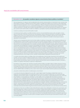 Hacia las sociedades del conocimiento




               Recuadro 10.5 ¿Se pueden considerar algunos conocimientos bienes públicos mundiales?

               Hay que preguntarse si en algunos casos la problemática del suministro de bienes públicos no trasciende el marco nacional. ¿Hay
               bienes públicos mundiales? La definición de esos bienes públicos mundiales fue el objetivo que se propuso la obra Global Public
               Goods: International Cooperation in the 21st Century, publicada en 1999 por el Programa de las Naciones Unidas para el Desarrollo
               (PNUD). Sus autores destacan que en el contexto de la mundialización el suministro de numerosos bienes, ambientales,
               sanitarios, educativos o culturales, sólo se puede contemplar desde un punto de vista internacional. No obstante, las cuestiones
               que suscita la noción de bien público mundial son múltiples, lo cual explica en parte las animadas polémicas de que es objeto.

               Cuestiones suscitadas por la noción de bien público mundial

               Se entiende por bienes públicos mundiales los bienes, servicios o recursos beneficiosos para un país, una región o incluso
               para el mundo entero. Ahora bien, hay puntos de vista divergentes sobre la índole de esos bienes y el ámbito que engloban.
               ¿Hablamos de la misma cosa cuando mencionamos entre los bienes públicos mundiales la capa de ozono, el clima o la
               biodiversidad (bienes ambientales), Internet, los servicios educativos y el patrimonio mundial, o incluso la paz, la salud, la
               seguridad o el conocimiento?

               Además, hay dos interpretaciones de la noción de bien público mundial que corresponden a dos concepciones diferentes de
               la reglamentación a escala mundial. La primera estima que el suministro de bienes públicos a nivel internacional es un medio
               para subsanar las carencias de los mercados (monopolios naturales, externalidades negativas, etc.). Según este punto de vista, la
               intervención de una autoridad pública no es necesaria y los bienes públicos mundiales se pueden garantizar mediante acuerdos
               contractuales entre protagonistas, mercados de externalidades (por ejemplo, el mercado de derechos de contaminación
               previsto en el protocolo de Kyoto), entidades reguladoras públicas o privadas, o modalidades de gestión colectiva de los
               recursos. Este planteamiento supone, sin embargo, que el sistema sea capaz de generar beneficios prácticamente inmediatos
               para sus protagonistas, a fin de que sirvan de fuentes de estímulo para éstos. La otra interpretación destaca el carácter político
               de los bienes públicos mundiales no sólo por lo que respecta a sus características de no rivalidad y no exclusividad, sino también
               en lo que se refiere a la gestión intergeneracional de los recursos que entrañan. Desde este punto de vista, son las decisiones
               políticas y las opciones colectivas las que definen el alcance de los bienes públicos mundiales, lo cual explica que puedan
               comprender elementos como el agua y el aire, y también la biodiversidad, la seguridad internacional, la paz, etc.

               La cuestión de los bienes públicos mundiales remite a dos problemáticas internacionales importantes: la de la gobernanza
               mundial –en la que se esboza en filigrana la hipótesis de un Estado mundial, cualquiera que sea su forma, que sería responsable
               del suministro de esos bienes– y la de las fronteras entre la economía mercantil y la no mercantil a escala internacional –en
               la que la gestión de estos bienes supone una acción colectiva internacional por parte de protagonistas públicos y privados, y
               también una regulación efectuada por organismos independientes.

               No obstante, muchos expertos han criticado el concepto de bienes públicos mundiales. Algunos analistas reprochan el hecho
               de que se haya utilizado a menudo como instrumento teórico, de que esté desfasado con respecto al comportamiento real de
               los protagonistas y de que oculte los conflictos o correlaciones de fuerzas reales a nivel internacional. Asimismo, se plantea la
               cuestión más general de la financiación del suministro de esos bienes, ya que según algunas estimaciones podría alcanzar la
               suma de 300.000 millones de dólares por año, es decir más de cuatro veces el importe total de la asistencia actual al desarrollo.

               ¿Se pueden considerar bienes públicos mundiales algunos conocimientos?

               La contribución del premio Nóbel de Economía 2001, Joseph Stiglitz, titulada “Knowledge as Global Public Good”, a la
               publicación mencionada del PNUD, ha suscitado discusiones en torno a la cuestión de determinar si el conocimiento debe
               catalogarse entre los bienes públicos mundiales. Bien es cierto que el conocimiento cumple perfectamente las dos condiciones
               de no rivalidad y no exclusividad que caracterizan a un bien público. En las sociedades del conocimiento, la necesaria
               clarificación de las modalidades teóricas y prácticas del aprovechamiento compartido del conocimiento hallaría perspectivas
               prometedoras en una solución de este tipo. No obstante, algunos expertos estiman que el conocimiento es una noción que
               agrupa demasiadas realidades diferentes –tanto las invenciones sometidas al derecho de propiedad intelectual como el
               funcionamiento de los sistemas educativos, las capacidades de investigación científica o determinadas prácticas y conocimientos
               técnicos–, para que le resulte posible, en tanto que conocimiento, cumplir con los criterios económicos que definen un bien
               público mundial. Además, tal como la UNESCO ha sostenido siempre, el suministro de servicios educativos no se puede
               contemplar exclusivamente desde el ángulo de la teoría económica, porque la educación no es una mercancía como las demás.

               No obstante, el marco de una reflexión sobre el desarrollo de los países menos adelantados en términos de conocimiento, sería
               pertinente preguntarse si algunos conocimientos no se podrían considerar bienes públicos mundiales. En el Informe Mundial
               sobre el Desarrollo, Poner el conocimiento al servicio del desarrollo, publicado por el Banco Mundial en 1999, se destaca que
               el suministro de bienes públicos de carácter internacional (international public goods) puede contribuir a la reducción de las
               desigualdades ante el conocimiento. A este respecto, ese informe cita el ejemplo del patrocinio de la investigación agronómica
               en el mundo por parte del Grupo consultivo para la investigación agrícola internacional, que ha financiado la revolución verde
               con fondos públicos.



188                                                                                     Hacia las sociedades del conocimiento — ISBN 92-3-304000-3 — © UNESCO 2005
 