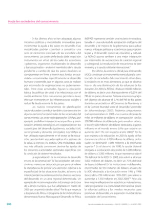 Hacia las sociedades del conocimiento




                    En los últimos años se han adoptado algunas           (NEPAD) representa también una iniciativa innovadora,
            iniciativas políticas y modalidades innovadoras para          basada en una voluntad de apropiación endógena del
            incrementar la ayuda a los países en desarrollo. Esas         desarrollo y de mejora de la gobernanza para aplicar
            modalidades podrían contribuir a consolidar una               nuevos enfoques políticos y económicos que propicien
            serie de elementos esenciales de las sociedades del           la paz y el desarrollo comercial, educativo y cultural.
            conocimiento. Los canjes de la deuda (debt swaps) son         La NEPAD apunta también a una mejor integración
            instrumentos en virtud de los cuales los acreedores           por intermedio de asociaciones de carácter regional
            –gobiernos, organismos multilaterales de desarrollo           y subregional, la introducción de mecanismos de peer
            y bancos privados– anulan el reembolso de la deuda            reviewing y la ayuda solidaria internacional.7
            pendiente a cambio de que los países deudores se                      Por último, la asistencia oficial para el desarrollo
            comprometan en firme a invertir esos fondos en acti-          (AOD) constituye un instrumento esencial para la cons-
            vidades encaminadas específicamente al desarrollo             trucción de sociedades del conocimiento. Ahora bien,
            humano y sostenible, que en algunos casos se realizan         la situación no es muy alentadora, ya que se observa
            por intermedio de organizaciones no gubernamen-               hoy en día una disminución de los esfuerzos de los
            tales. Entre estas actividades, figuran la educación          donantes. En 2003, la AOD se cifraba en 69.030 millones
            básica, las políticas de salud y las relacionadas con el      de dólares, es decir una cifra equivalente al 0,25% del
            medio ambiente. Estos mecanismos permiten a la vez            PIB de los países donantes. Todavía estamos muy lejos
            efectuar inversiones en las infraestructuras sociales y       del objetivo de alcanzar el 0,7% del PIB de los países
            reducir la deuda externa de los países.                       donantes anunciado en el Consenso de Monterrey o
                    Los nuevos instrumentos de planificación              en la Cumbre Mundial sobre el Desarrollo Sostenible
            nacional pueden contribuir también a concentrarse en          de Johannesburgo (2002). Podemos preguntarnos
            algunos sectores fundamentales de las sociedades del          qué representaban en 2003 unas cuantas decenas de
            conocimiento. Los sector-wide approaches (SWAps), por         miles de millones de dólares, en comparación con los
            ejemplo, posibilitan intervenciones específicas y priori-     200.000 millones de dólares de gasto anual en tabaco,
            tarias en ámbitos estratégicos, en cooperación con los        o los 879.000 millones de dólares dedicados a gastos
            copartícipes del desarrollo (gobiernos, sociedad civil,       militares en el mundo entero (cifra que supone un
            sector privado y donantes principales). Los SWAps se          aumento del 11% con respecto al año 2002).8 Por lo
            han utilizado especialmente en el sector de la educa-         que respecta a la educación, en 2003 la ayuda de los
            ción, pero también se pueden aplicar a los sectores de        donantes se cifró en 6.700 millones de dólares, de los
            la salud, la ciencia y la cultura. Otra modalidad, cada       cuales se destinaron 3.000 millones a la enseñanza
            vez más utilizada, consiste en destinar las ayudas de         superior.9 En el decenio de 1990, la ayuda bilateral
            los donantes a actividades sectoriales específicas con        otorgada a la educación descendió de 5.000 millones
            la condición de obtener resultados.                           de dólares a 3.300 millones, lo que representa sólo el
                    La regionalización de las iniciativas de desarrollo   7% del total de la AOD. En 2003, ésta volvió a alcanzar
            en pro de la construcción de las sociedades del cono-         5.000 millones de dólares, es decir un 7,5% del total
            cimiento merece ser destacada, ya que pone de relieve         de la ayuda bilateral. En las instituciones multilaterales,
            la importancia de prestar una atención especial a la          el promedio de 954 millones de dólares anuales de
            especificidad de las situaciones locales, así como a la       la AOD destinado a la educación entre 1996 y 1998
            interdependencia existente entre los diversos vectores        descendió a 799 millones en 1999-2001, para volver a
            del desarrollo en un área regional determinada. Un            aumentar a 1.350 millones en 2002-2003.10 Pese a la
            ejemplo de iniciativa regional es la Estrategia de Lisboa     leve mejora reflejada en las estadísticas más recientes,
            de la Unión Europea, que fue adoptada en marzo de             cabe preguntarse si la comunidad internacional posee
            2000 por un periodo de diez años.6 Por lo que respecta        la voluntad política y los medios necesarios para
            a los países de África, el programa de la Unión Africana      promover el desarrollo y la expansión mundial de las
            denominado Nueva Alianza para el Desarrollo de África         sociedades del conocimiento.

206                                                                          Hacia las sociedades del conocimiento — ISBN 92-3-304000-3 — © UNESCO 2005
 