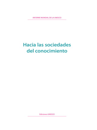 INFORME MUNDIAL DE LA UNESCO




Hacia las sociedades
 del conocimiento




          Ediciones UNESCO
 