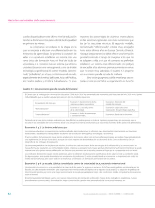 Hacia las sociedades del conocimiento




           que las disparidades en este último nivel de educación                   regiones los porcentajes de alumnos matriculados
           tienden a disminuir en los países donde la desigualdad                   en las secciones generales son más numerosos que
           en primaria es menor.                                                    los de las secciones técnicas. El segundo modelo,
                   La enseñanza secundaria es la etapa en la                        denominado “diferenciado”, estaba muy arraigado
           que se empieza a efectuar una diferenciación en los                      hasta estos últimos años en Europa Central y Oriental.
           itinerarios de aprendizaje. Se plantea la cuestión de                    Hay que preguntarse si se debe ofrecer una formación
           saber si es oportuno establecer un sistema con una                       general corriendo el riesgo de marginar a los que no
           rama única de formación hasta el final del ciclo de                      se adapten a ella, o si por el contrario es preferible
           secundaria, o si conviene más un sistema que ofrezca                     establecer un sistema más diferenciado con peligro
           una elección entre una rama general y otra de índole                     de encasillar a los alumnos prematuramente en ramas
           tecnológica o profesional. El primer modelo, denomi-                     que no están muy valoradas. El cuadro 4.1 propone
           nado “polivalente”, es el que predomina en el mundo,                     seis escenarios para la escuela de mañana
           especialmente en América del Norte, Asia y el Pacífico,                          Una visión pragmática de la enseñanza secun-
           los Estados árabes y el África Subsahariana. En esas                     daria consiste en concebir su organización en función


           Cuadro 4.1: Seis escenarios para la escuela del mañana7

             El Centro para la Investigación e Innovación Educativas (CERI) de la OCDE ha presentado seis escenarios para la escuela del año 2020 en los países
             industrializados que se pueden agrupar por pares en los tres modelos siguientes:

                                                                       Escenario 1: Mantenimiento de los                Escenario 2: Extensión del
                          Extrapolación del statu quo
                                                                       sistemas escolares burocráticos                  modelo de mercado
                                                                       Escenario 3: La escuela, centro                  Escenario 4: La escuela como
                          “Reescolarización”
                                                                       de la colectividad.                              organización de aprendizaje especíﬁca
                                                                       Escenario 5: Redes de aprendizaje
                          “Desescolarización”                                                                           Escenario 6: Éxodo de los docentes.
                                                                       y sociedad en redes.

             Partiendo de la base de los trabajos realizados por Alain Michel, se podrían prever, a título de hipótesis prospectivas, seis escenarios para la
             escuela en las sociedades del conocimiento desde una perspectiva internacional amplia que trascienda el ámbito de los países más adelantados.

             Escenarios 1 y 2: La dinámica del statu quo
             Los sistemas educativos no experimentan cambios radicales, pero evolucionan lo suficiente para desempeñar correctamente sus funciones
             tradicionales y estabilizar los desequilibrios resultantes de la evolución demográfica, tecnológica y económica.
             El sector público de la educación sigue siendo ampliamente dominante, sobre todo en la enseñanza primaria y secundaria. Sigue prevaleciendo
             una reglamentación de tipo burocrático, aunque con dosis mayores de descentralización y autonomía de los centros docentes y con un
             desarrollo de los enfoques de evaluación.
             Las revisiones periódicas de los planes de estudios, la utilización cada vez mayor de las tecnologías de la información y la comunicación, las
             nuevas formas de asociación con comunidades locales, empresas y asociaciones, la mayor apertura internacional y el mantenimiento de la ayuda
             internacional a los países menos adelantados son factores que permiten que la escuela conserve el lugar que le corresponde en la sociedad.
             Los sindicatos de docentes siguen siendo poderosos, pero no obtienen revalorizaciones significativas de los salarios ni de su condición social.
             En algunos países, esto puede desembocar en una penuria de profesores. El sector privado tiende a incrementar su importancia en todos los
             niveles de la enseñanza, pero sobre todo en la enseñanza universitaria y la formación permanente de los adultos.

             Escenarios 3 y 4: La escuela pública consolidada, centro de la sociedad local, nacional e internacional
             La educación se convierte en una prioridad en la mayoría de los países. Se registra un aumento de la financiación pública suministrada por los
             Estados, las colectividades territoriales y las organizaciones internacionales. El objetivo de la equidad social propicia la adopción de políticas de
             discriminación positiva, así como una mayor autonomía de la escuela para adaptarse mejor a las condiciones locales e impulsar las innovaciones
             sobre el terreno.
             El control a posteriori del Estado cuenta con nuevos instrumentos de orientación y dirección: mejora de los indicadores estadísticos, nuevos
             procedimientos contractuales y de evaluación, mejor comunicación, gestión más personalizada de los recursos humanos, etc.




82                                                                                      Hacia las sociedades del conocimiento — ISBN 92-3-304000-3 — © UNESCO 2005
 