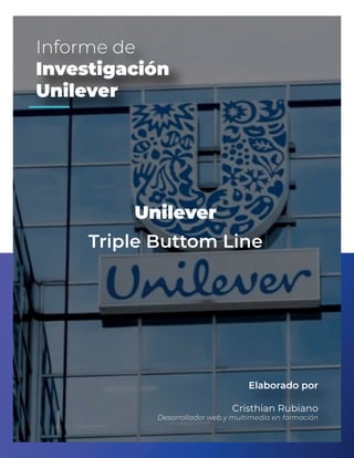 Informe de
Investigación
Unilever
Elaborado por
Cristhian Rubiano
Desarrollador web y multimedia en formación
Triple Buttom Line
Unilever
 
