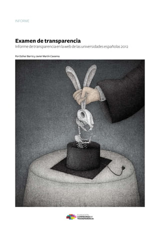 informe 
Examen de transparencia 
Informe de transparencia en la web de las universidades españolas 2012 
Por Esther Barrio y Javier Martín Cavanna 
 