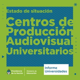 Estado de situación
Centros de
Producción
Audiovisual
Universitarios
*
Informe
Universidades
 