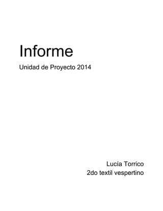 Informe 
Unidad de Proyecto 2014 
Lucía Torrico 
2do textil vespertino 
 