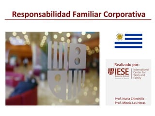 © IESE Business School - Barcelona – 2013
Prof. Nuria Chinchilla
Prof. Mireia Las Heras
Realizado por:
Responsabilidad Familiar Corporativa
 