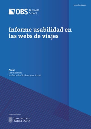 Informe usabilidad en
las webs de viajes
Autor
Santi Román
Profesor de OBS Business School
www.obs-edu.com
Doble Titulación:
 