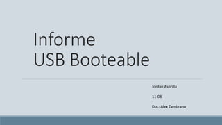 Informe
USB Booteable
Jordan Asprilla
11-08
Doc: Alex Zambrano
 