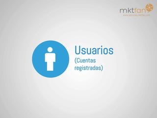 www.servicios.mktfan.com
Usuarios
(Cuentas
registradas)
 