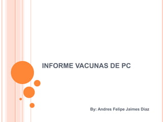 INFORME VACUNAS DE PC
By: Andres Felipe Jaimes Diaz
 