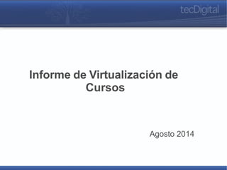Informe de Virtualización de 
Cursos 
Agosto 2014 
 