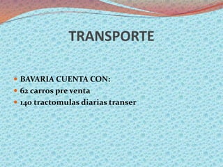 TRANSPORTE

 BAVARIA CUENTA CON:
 62 carros pre venta
 140 tractomulas diarias transer
 