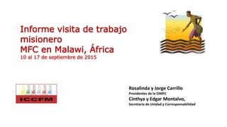 Informe visita de trabajo
misionero
MFC en Malawi, África
10 al 17 de septiembre de 2015
Rosalinda y Jorge Carrillo
Presidentes de la CIMFC
Cinthya y Edgar Montalvo,
Secretaria de Unidad y Corresponsabilidad
 