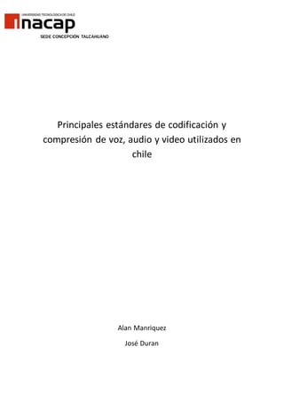 SEDE CONCEPCIÓN TALCAHUANO
Principales estándares de codificación y
compresión de voz, audio y video utilizados en
chile
Alan Manriquez
José Duran
 