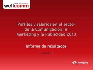 Perfiles y salarios en el sector
de la Comunicación, el
Marketing y la Publicidad 2013

Informe de resultados
Octubre 2013

 