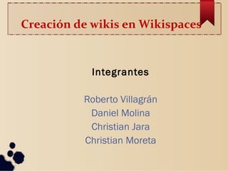 Creación de wikis en Wikispaces
Integrantes
Roberto Villagrán
Daniel Molina
Christian Jara
Christian Moreta
 