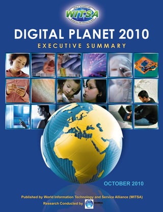 DIGITAL PLANET 2010
          EXECUTIVE SUMMARY




                                                OCTOBER 2010

 Published by World Information Technology and Service Alliance (WITSA)
             Research Conducted by
 