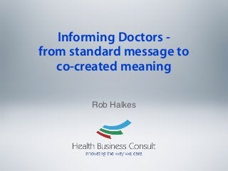 Informing Doctors from standard message to
co-created meaning
Rob Halkes

 