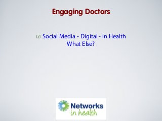 Engaging Doctors
☑ Social Media - Digital - in Health
What Else?

 