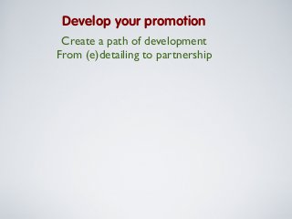 Develop your promotion
Create a path of development
From (e)detailing to partnership

 