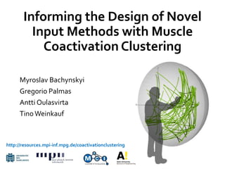 Myroslav Bachynskyi
Gregorio Palmas
Antti Oulasvirta
Tino Weinkauf
http://resources.mpi-inf.mpg.de/coactivationclustering
Informing the Design of Novel
Input Methods with Muscle
Coactivation Clustering
 