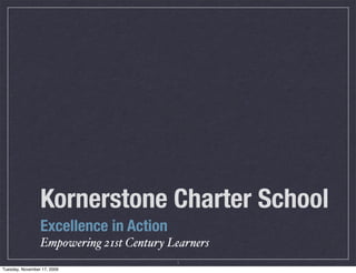 Kornerstone Charter School	
                 Excellence in Action
                 Empowering 21st Century Learners
                                          1
Tuesday, November 17, 2009
 